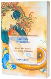 Ingineria interioara - Ghidul unui yoghin catre starea de bucurie - Sadhguru