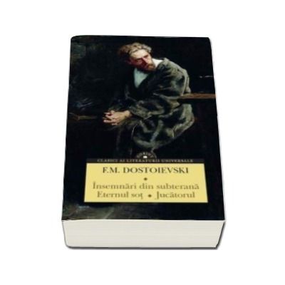 Insemnari din subterana. Eternul sot. Jucatorul - Feodor Mihailovici Dostoievski