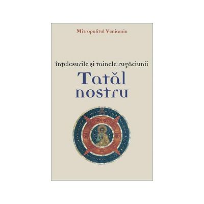 Intelesurile si tainele rugaciunii Tatal Nostru
