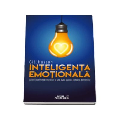 Inteligenta Emotionala - Valorificati forta emotiilor si veti avea succes in toate domeniile (Gill Hasson)