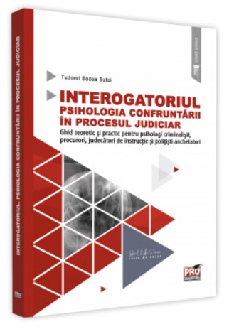 Interogatoriul. Psihologia confruntarii in procesul judiciar - ghid teoretic si practic pentru psihologi criminalisti, procurori, judecatori de instructie si politisti anchetatori