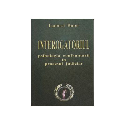 Interogatoriul - psihologia confruntarii in procesul judiciar