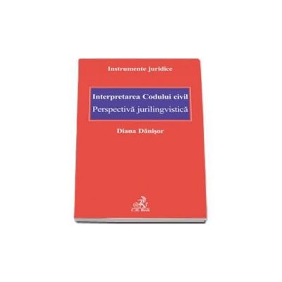 Interpretarea Codului civil. Perspectiva jurilingvistica (Instrumente juridice)