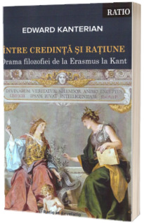 Intre credinta si ratiune. Drama filozofiei de la Erasmus la Kant