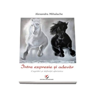 Intre expresie si adevar - Cugetari si definitii aforistice (Alexandra Mihalache)