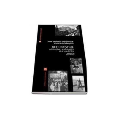 Intre proiectii urbanistice si saracie letargica. Bucurestiul arhitectilor, sociologilor si al medicilor