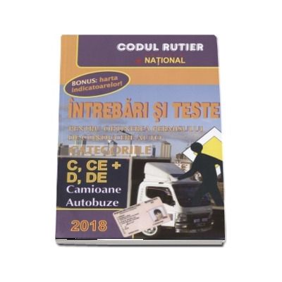 Intrebari si teste 2018. Pentru obtinerea permisului de conducere auto. Categoriile C, CE si D, DE. Camioane, Autobuze