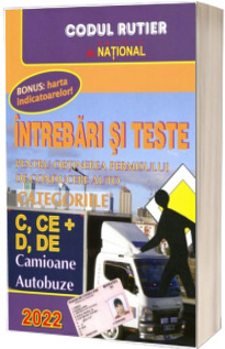 Intrebari si teste 2022. Pentru obtinerea permisului de conducere auto. Categoriile C, CE si D, DE. Camioane, Autobuze