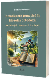 Introducere tematica in filosofia ortodoxa a existentei, cunoasterii si stiintei
