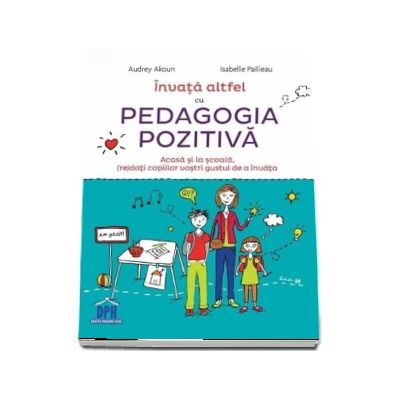 Invata altfel cu pedagogia pozitiva. Acasa si la scoala, (re) dati copiilor vostri gustul de a invata