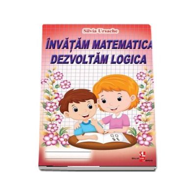 Invatam matematica, dezvoltam logica - Silvia Ursache