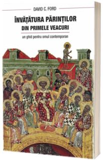 Invatatura Parintilor din primele veacuri. Un ghid pentru omul contemporan