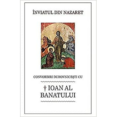 Inviatul din Nazaret. Convorbiri duhovnicesti cu Sf  Ioan al Banatului