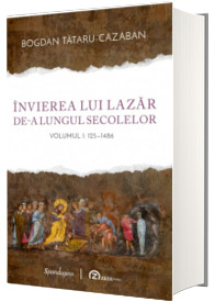 Invierea lui Lazar de-a lungul secolelor. Volumul I: 125 - 1486