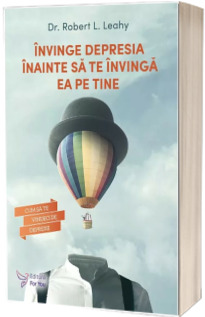 Invinge depresia inainte sa te invinga ea pe tine. Cum sa te vindeci de depresie - Robert Leahy (Editie revizuita)