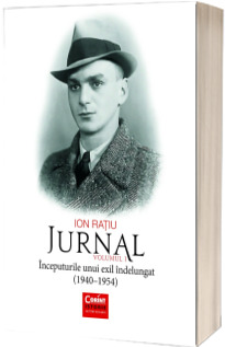 Ion Ratiu. Jurnal volumul 1 - Inceputurile unui exil indelungat (1940-1954)
