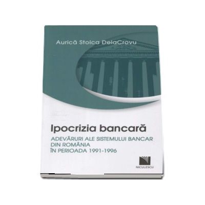 Ipocrizia bancara. Adevaruri ale sistemului bancar din Romania in perioada 1991-1996 - Aurica Stoica DelaCrovu