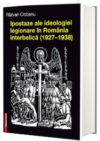 Ipostaze ale ideologiei legionare in Romania interbelica (1927-1938)