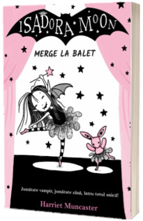 Isadora Moon merge la balet. Jumatate vampir, jumatate zana, intru totul unica! - Harriet Muncaster