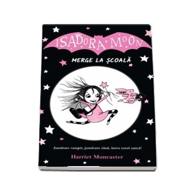 Isadora Moon merge la scoala. Jumatate vampir, jumatate zana, intru totul unica! - Harriet Muncaster
