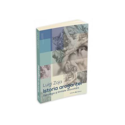 Istoria arogantei. Psihologia si limitele dezvoltarii - Luigi Zoja