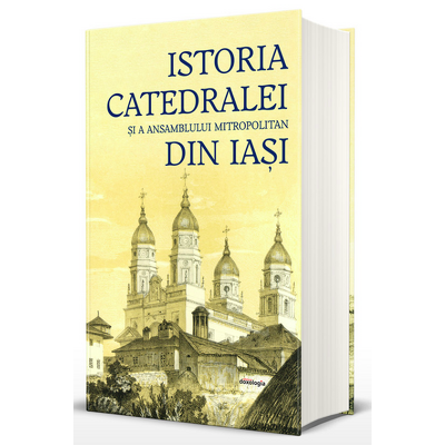 Istoria Catedralei si a Ansamblului Mitropolitan din Iasi