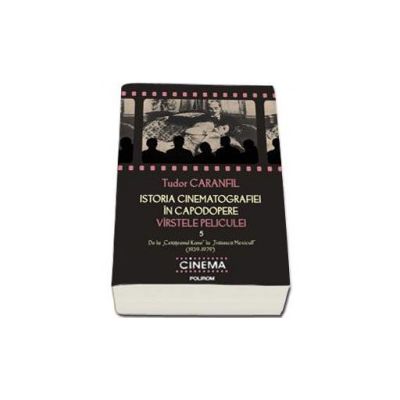 Istoria cinematografiei in capodopere. Varstele peliculei. Vol. V De la - Cetateanul Kane - la - Traiasca Mexicul! -  (1939-1979)  - Editia a II-a adnotata si adaugita