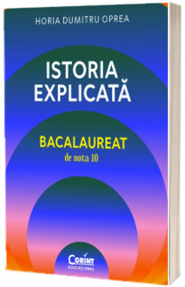 Istoria explicata. Bacalaureat de nota 10