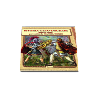 Istoria Geto-Dacilor pentru copii, povestita de Daniel Roxin