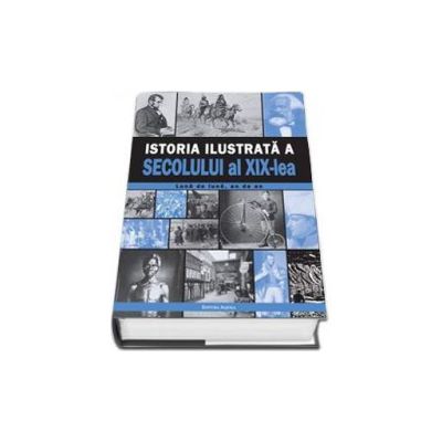 Istoria ilustrata a secolului XIX-lea. Luna de luna, an de an (Editie Cartonata)