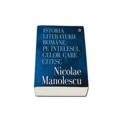 Istoria literaturii romane pe intelesul celor care citesc - Manolescu Nicolae