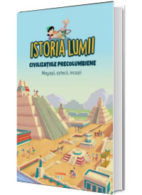 Istoria lumii. Civilizatiile precolumbiene. Mayasii, aztecii, incasii