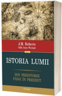 Istoria lumii. Din preistorie pina in prezent - J.M. Roberts