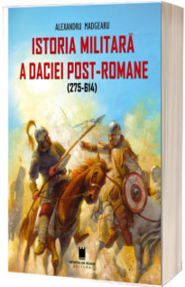 Istoria militara a Daciei post-romane 275-614. Editia a II-a