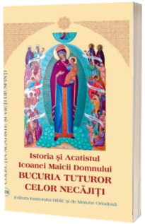 Istoria si acatistul Icoanei Maicii Domnului Bucuria tuturor celor necajiti
