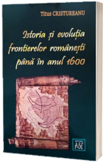 Istoria si evolutia frontierelor romanesti pana in anul 1600