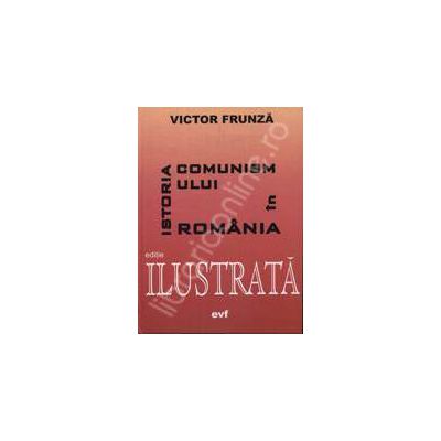 Istoria comunismului in Romania. Editia a IV-a ilustrata