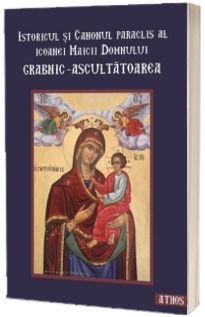 Istoricul si canonul paraclis al icoanei Maicii Domnului grabnic-ascultatoarea