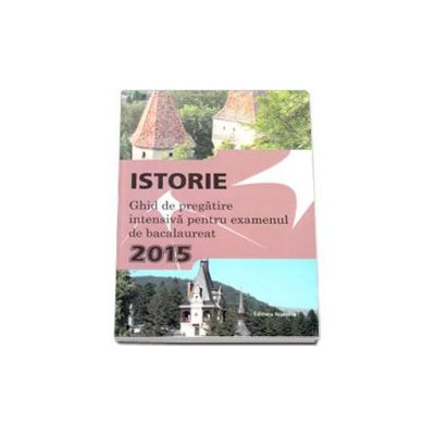 Istorie, bacalaureat 2015. Ghid de pregatire intensiva (Sinteze si teste)