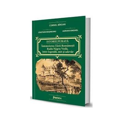 Istorie furata. Intemeierea Tarii Romanesti: Radu Negru Voda, intre legenda, mit si adevar - Cornel Birsan