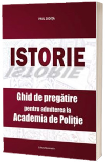 Istorie. Ghid de pregatire pentru admiterea la Academia de Politie