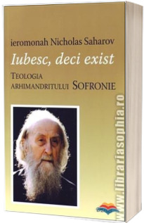 Iubesc, deci exist. Teologia arhimandritului Sofronie