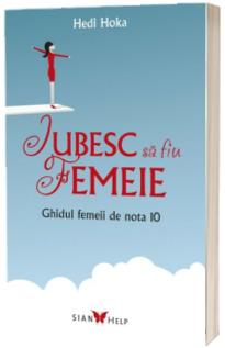 Iubesc sa fiu femeie. Ghidul femeii de nota 10