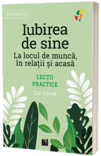 Iubirea de sine. La locul de munca, in relatii si acasa. Lectii practice