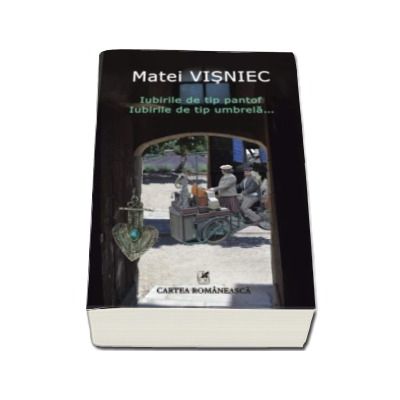 Iubirile de tip pantof. Iubirile de tip umbrela... - Matei Visniec - Matei Visniec, Cartea Romaneasca - 47,95 Lei - LibrariaOnline.ro