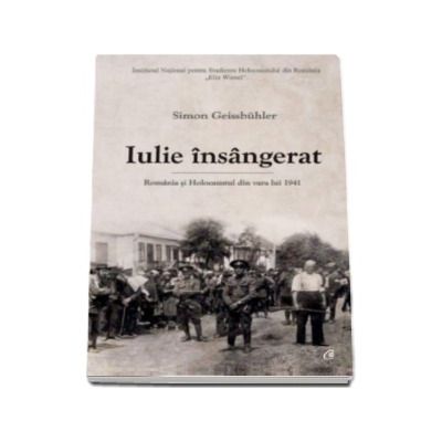 Iulie insangerat. Romania si Holocaustul din vara lui 1941 - Simon Geissbuhler