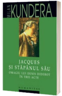 Jacques si stapanul sau.Omagiu lui Denis Diderotin trei acte - Milan Kundera