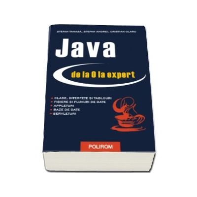 Java de la 0 la expert. Editia a II-a revazuita si adaugita (Stefan Tanasa, Cristian Olaru, Stefan Andrei)