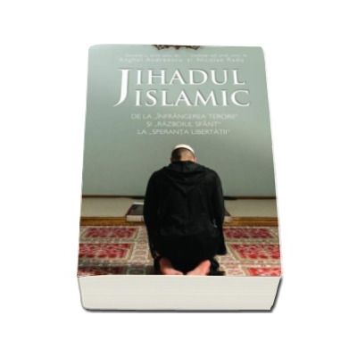 Jihadul islamic - De la Infrangerea Terorii si Razboiul Sfant la Speranta Libertatii