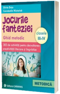 Jocurile fanteziei. Ghid metodic. 383 de activitati pentru dezvoltarea creativitatii literare si lingvistice. Clasele III-IV - Silvia Dutu